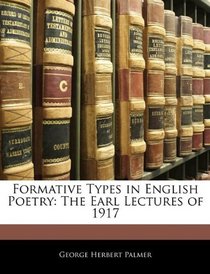 Formative Types in English Poetry: The Earl Lectures of 1917