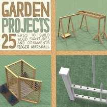 Garden Projects: 25 Easy-to-Build Wood Structures & Ornaments