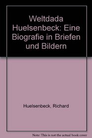 Weltdada Huelsenbeck: Eine Biografie in Briefen und Bildern (German Edition)