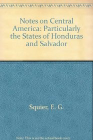 Notes on Central America: Particularly the States of Honduras and Salvador