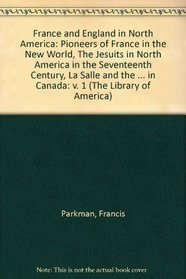 France and England in North America Volume 1:  Pioneers of France in the New World, The Jesuits in North America in the Seventeenth Century, La Salle and ... Rgime in Canada (The Library of America)