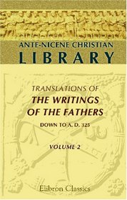 Ante-Nicene Christian Library: Translations of the Writings of the Fathers down to A.D. 325. Volume 2: The Writings of Justin Martyr and Athenagoras
