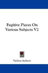 Fugitive Pieces On Various Subjects V2