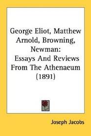 George Eliot, Matthew Arnold, Browning, Newman: Essays And Reviews From The Athenaeum (1891)