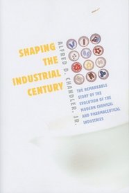 Shaping the Industrial Century: The Remarkable Story of the Evolution of the Modern Chemical and Pharmaceutical Industries (Harvard Studies in Business History)