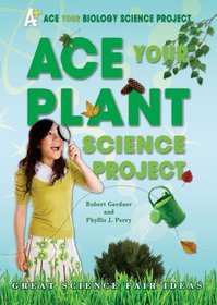 Ace Your Plant Science Project: Great Science Fair Ideas (Ace Your Biology Science Project)