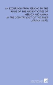An Excursion From Jericho to the Ruins of the Ancient Cities of Geraza and Amman: In the Country East of the River Jordan (1852)