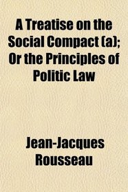 A Treatise on the Social Compact (a); Or the Principles of Politic Law