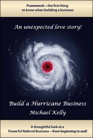 Build a Hurricane Business: Framework—the first thing to know when building a business A thoughtful look at a powerful referral business—from beginning to end! An unexpected love story!
