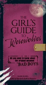 The Girl's Guide to Werewolves: All You Need to Know about the Original Untamed Bad Boys