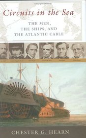 Circuits in the Sea: The Men, the Ships, and the Atlantic Cable