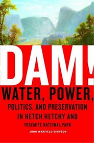 Dam! : Water, Power, Politics, and Preservation in Hetch Hetchy and Yosemite National Park