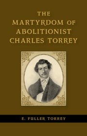 The Martyrdom of Abolitionist Charles Torrey (Antislavery, Abolition, and the Atlantic World)
