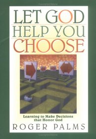 Let God Help You Choose: Learning to Make Decisions That Honor God