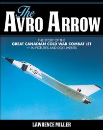 The Avro Arrow: The story of the great Canadian Cold War combat jet -- in pictures and documents