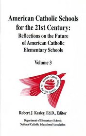 American Catholic Schools for the 21st Century: Reflections on the Future of American Catholic Elementary Schools, Vol. 3