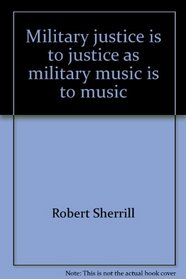 Military justice is to justice as military music is to music (Perennial library, P241)