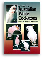 A Guide to Australian White Cockatoos: Their Management Care & Breeding (Guide to...)