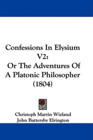 Confessions In Elysium V2: Or The Adventures Of A Platonic Philosopher (1804)