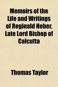 Memoirs of the Life and Writings of Reginald Heber, Late Lord Bishop of Calcutta