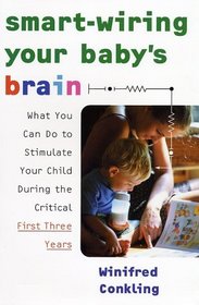 Smart-Wiring Your Baby's Brain: What You Can Do to Stimulate Your Child During the Critical First Three Years