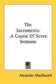 The Sacraments: A Course Of Seven Sermons