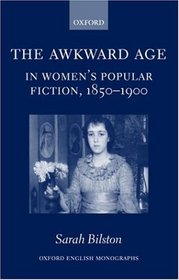 The Awkward Age in Women's Popular Fiction 1850-1900: Girls and the Transition to Womanhood (Oxford English Monographs)
