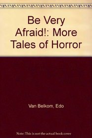 Be Very Afraid!: More Tales Of Horror