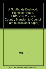 A Southgate Boyhood: Highfield House, C.1818-1952 - From Country Mansion to Council Flats (Occasional paper)