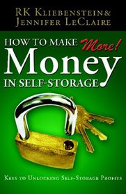 How To Make More Money In Self-Storage: The Keys To Unlocking Self-Storage Profits (Volume 1)