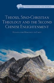 Theosis, Sino-Christian Theology and the Second Chinese Enlightenment: Heaven and Humanity in Unity (Christianities of the World)
