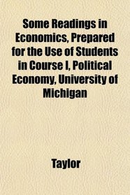 Some Readings in Economics, Prepared for the Use of Students in Course I, Political Economy, University of Michigan