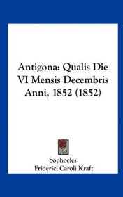 Antigona: Qualis Die VI Mensis Decembris Anni, 1852 (1852) (Latin Edition)