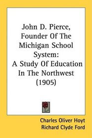 John D. Pierce, Founder Of The Michigan School System: A Study Of Education In The Northwest (1905)