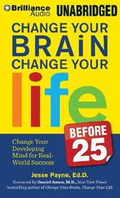 Change Your Brain, Change Your Life (Before 25): Change Your Developing Mind for Real-World Success