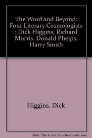 The Word and Beyond: Four Literary Cosmologists : Dick Higgins, Richard Morris, Donald Phelps, Harry Smith