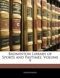 Badminton Library of Sports and Pastimes, Volume 9