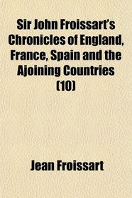 Sir John Froissart's Chronicles of England, France, Spain and the Ajoining Countries (10)