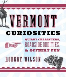 Vermont Curiosities: Quirky Characters, Roadside Oddities & Offbeat Fun (Curiosities Series)