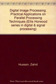 Digital Image Processing: Practical Applications of Parallel Processing Techniques (Ellis Horwood Series in Digital and Signal Processing)