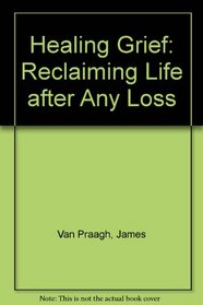 Healing Grief: Reclaiming Life after Any Loss