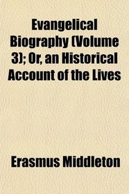 Evangelical Biography (Volume 3); Or, an Historical Account of the Lives