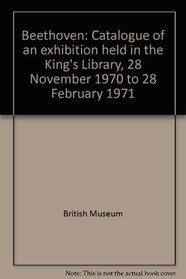 Beethoven: catalogue of an exhibition: Held in the King's Library, 28 November 1970 to 28 February 1971