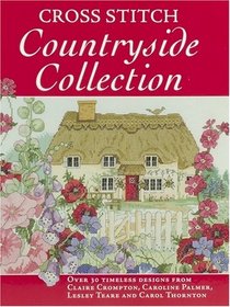Cross Stitch Countryside Collection: 30 Timeless Designs from Claire Crompton, Caroline Palmer, Lesley Teare and Carol Thornton