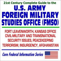 21st Century Complete Guide to the U.S. Army Foreign Military Studies Office (FMSO): Fort Leavenworth Kansas Office  Civil and Military, Transnational Security Issues, Peacekeeping, Terrorism, Insurgency, Afghanistan (CD-ROM)
