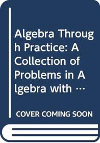 Algebra Through Practice: A Collection of Problems in Algebra with Solutions: Books 4-6 (Bks. 4-6)