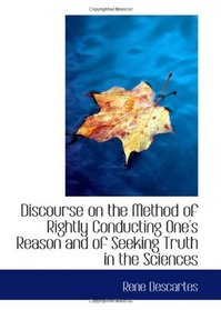 Discourse on the Method of Rightly Conducting One's Reason and of Seeking Truth in the Sciences