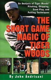 Short Game Magic of Tiger Woods, The : An Analysis of Tiger's Pitching, Chipping, Sand Play and Putting Techniques