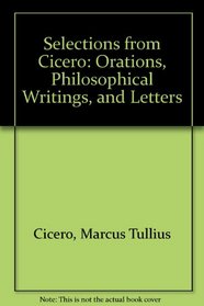 Selections from Cicero: Orations, Philosophical Writings, and Letters