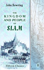 The Kingdom and People of Siam: With a Narrative of the Mission to That Country in 1855. Volume 2